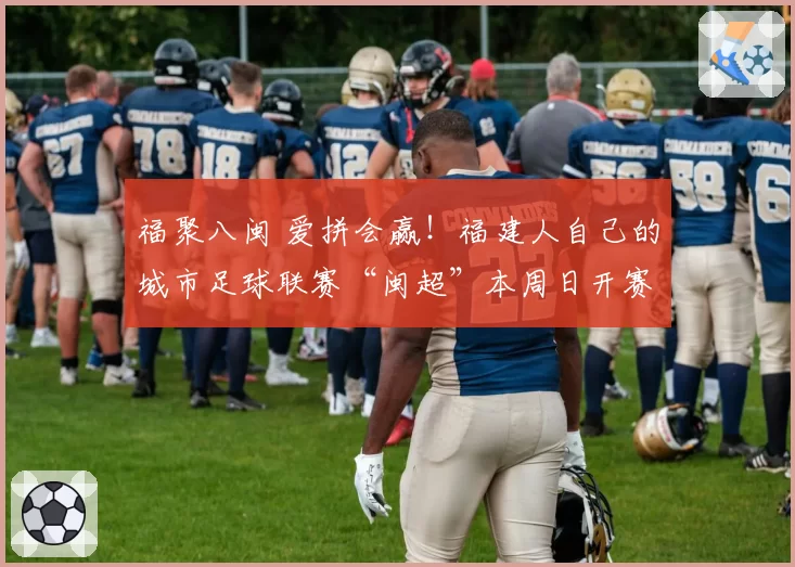 福聚八闽 爱拼会赢！福建人自己的城市足球联赛“闽超”本周日开赛