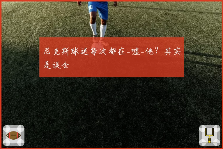 尼克斯球迷每次都在_嘘_他?其实是误会