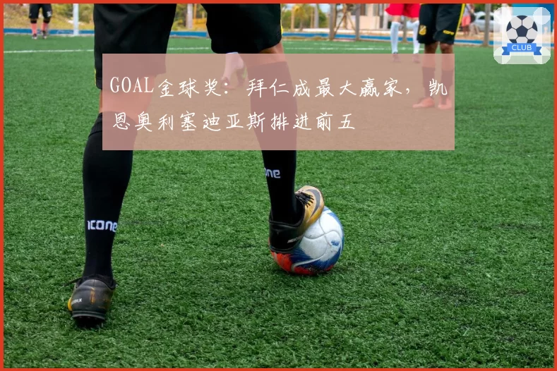 GOAL金球奖：拜仁成最大赢家，凯恩奥利塞迪亚斯排进前五
