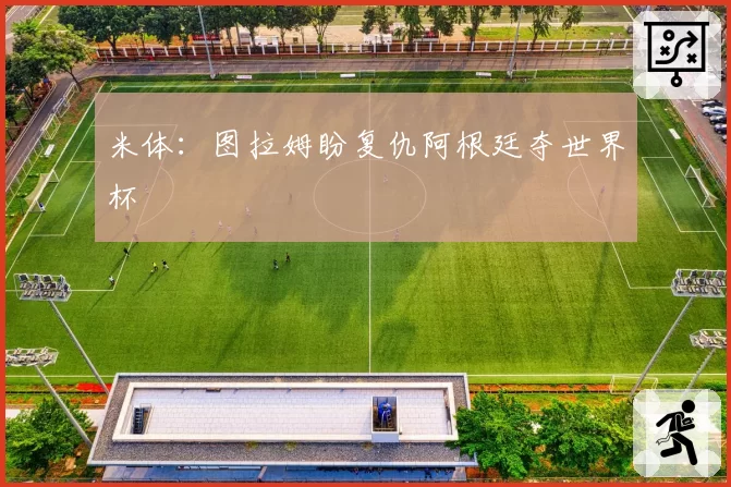 米体:图拉姆盼复仇阿根廷夺世界杯
