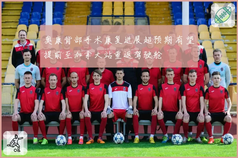 奥康背部手术康复进展超预期 有望提前至加拿大站重返驾驶舱