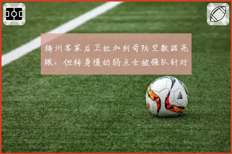梅州客家后卫杜加利奇防空数据亮眼,但转身慢的弱点会被强队针对吗?