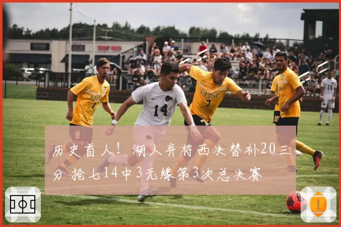 历史首人！湖人弃将西决替补20三分 抢七14中3无缘第3次总决赛