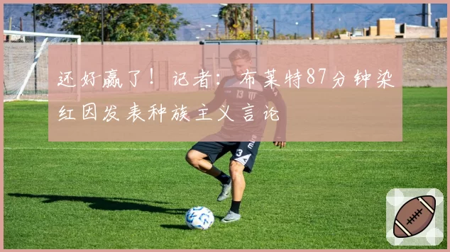 还好赢了！记者：布莱特87分钟染红因发表种族主义言论