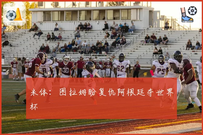 米体:图拉姆盼复仇阿根廷夺世界杯