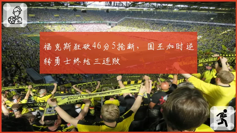 福克斯狂砍46分5抢断，国王加时逆转勇士终结三连败