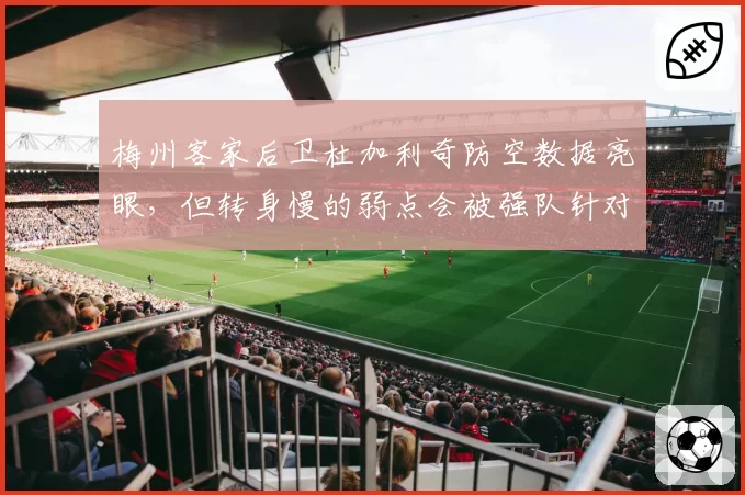 梅州客家后卫杜加利奇防空数据亮眼，但转身慢的弱点会被强队针对吗？