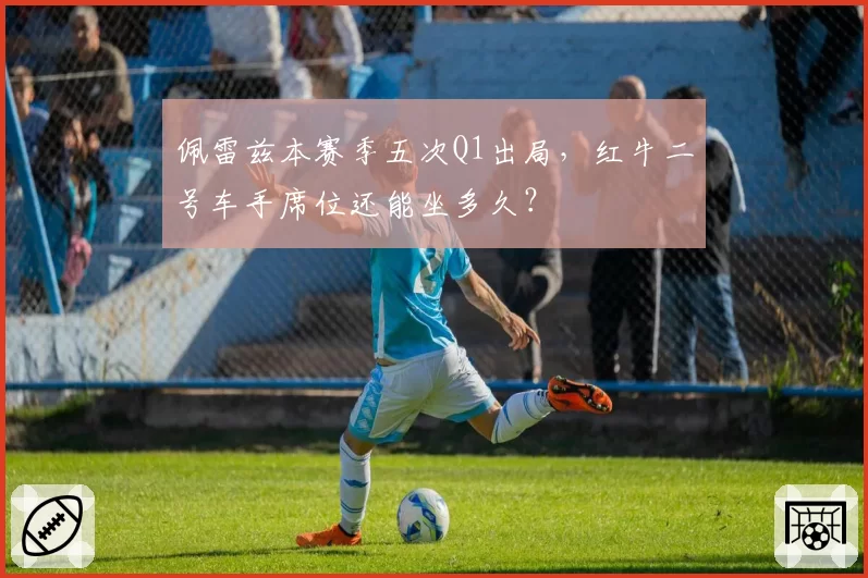 佩雷兹本赛季五次Q1出局,红牛二号车手席位还能坐多久?