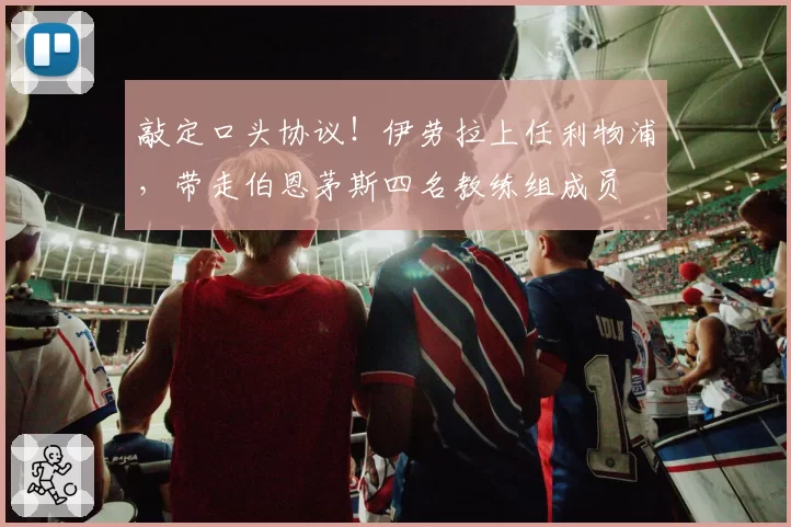 敲定口头协议！伊劳拉上任利物浦，带走伯恩茅斯四名教练组成员