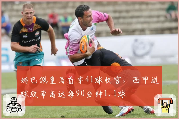 姆巴佩皇马首季41球收官，西甲进球效率高达每90分钟1.1球