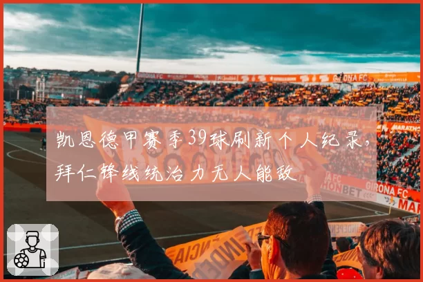 凯恩德甲赛季39球刷新个人纪录，拜仁锋线统治力无人能敌