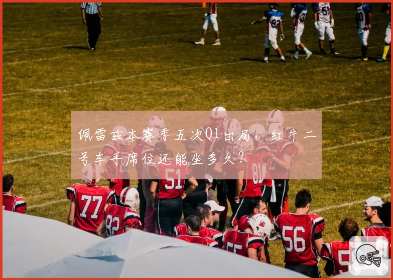 佩雷兹本赛季五次Q1出局，红牛二号车手席位还能坐多久？